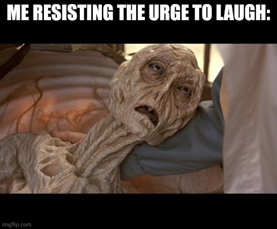 Alien Dying | ME RESISTING THE URGE TO LAUGH: | image tagged in alien dying | made w/ Imgflip meme maker