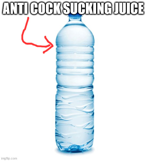 water bottle  | ANTI COCK SUCKING JUICE | image tagged in water bottle | made w/ Imgflip meme maker