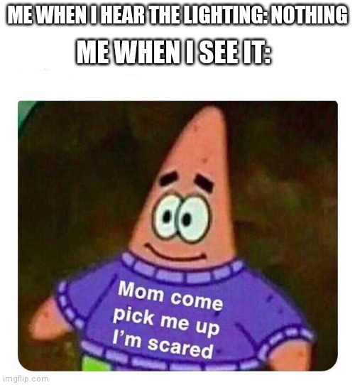Worst feeling ever | ME WHEN I HEAR THE LIGHTING: NOTHING; ME WHEN I SEE IT: | image tagged in patrick mom come pick me up i'm scared,oh no | made w/ Imgflip meme maker