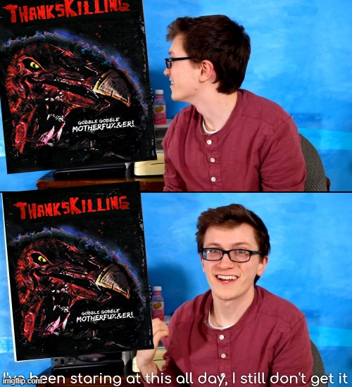 scott the woz's thoughts on thankskilling | image tagged in i ve been staring at this all day and i still don t get it,scott the woz,thanksgiving,horror movie,memes | made w/ Imgflip meme maker