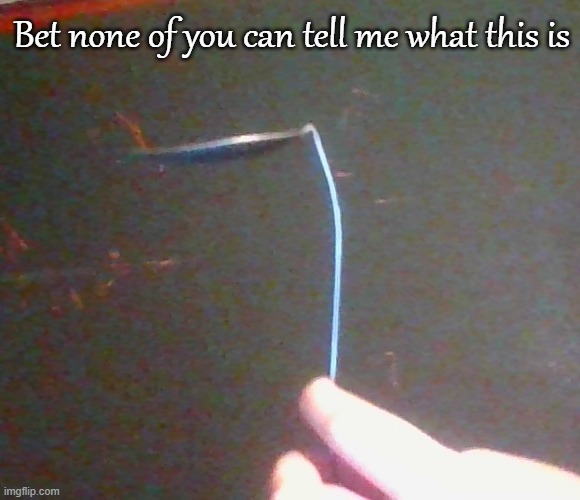 I totally didn't already break it | Bet none of you can tell me what this is | made w/ Imgflip meme maker