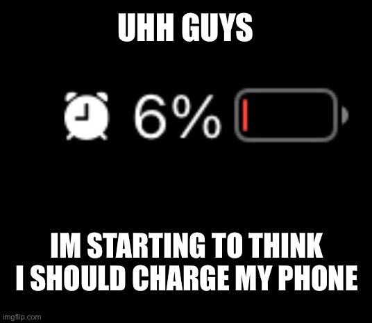 UHH GUYS; IM STARTING TO THINK I SHOULD CHARGE MY PHONE | made w/ Imgflip meme maker