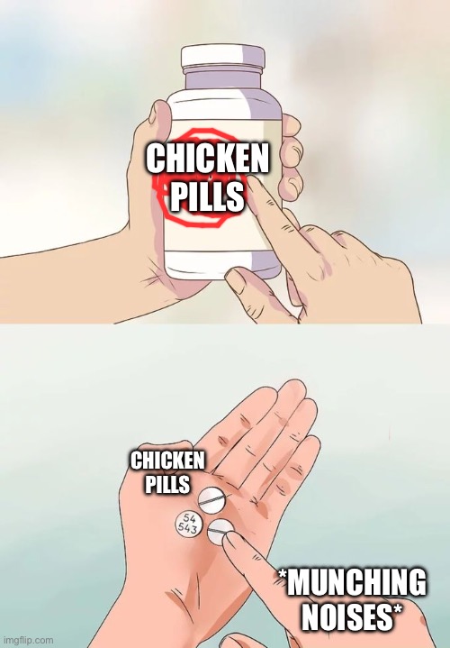 Hard To Swallow Pills Meme | CHICKEN PILLS CHICKEN PILLS *MUNCHING NOISES* | image tagged in memes,hard to swallow pills | made w/ Imgflip meme maker