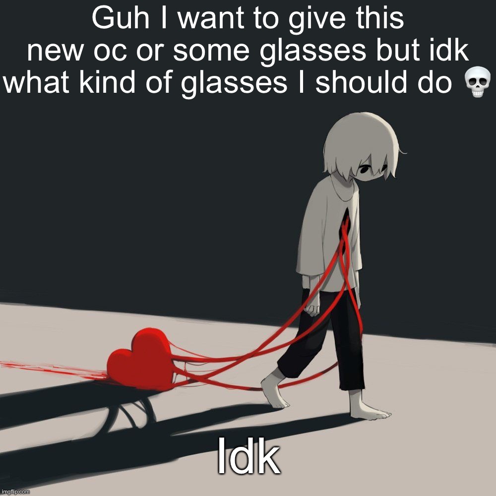 Avogado6 depression | Guh I want to give this new oc or some glasses but idk what kind of glasses I should do 💀; Idk | image tagged in avogado6 depression | made w/ Imgflip meme maker