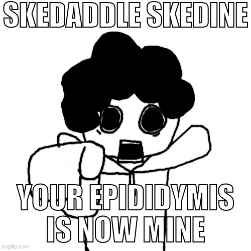 Bush Head Pointing at you | SKEDADDLE SKEDINE; YOUR EPIDIDYMIS IS NOW MINE | image tagged in bush head pointing at you | made w/ Imgflip meme maker