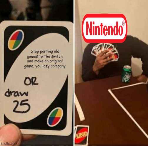 UNO Draw 25 Cards | Stop porting old games to the switch and make an original game, you lazy company | image tagged in memes,uno draw 25 cards | made w/ Imgflip meme maker