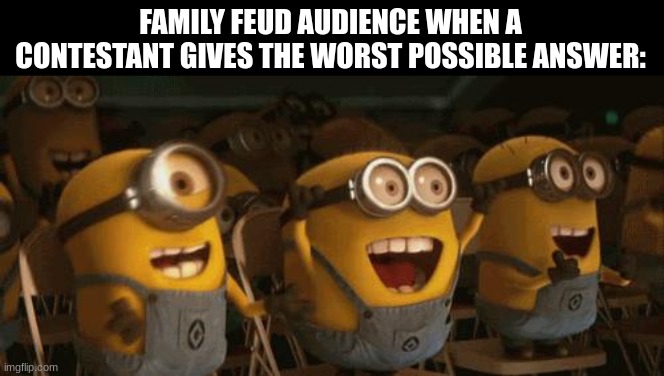 Cheering Minions | FAMILY FEUD AUDIENCE WHEN A CONTESTANT GIVES THE WORST POSSIBLE ANSWER: | image tagged in cheering minions | made w/ Imgflip meme maker