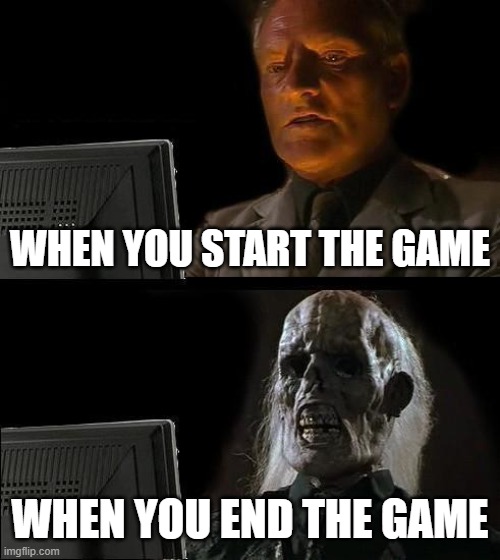 WHY IS HARDR TO MAKE TITLE FOR A MEME THAT MAKE ONE ????? | WHEN YOU START THE GAME; WHEN YOU END THE GAME | image tagged in memes,i'll just wait here | made w/ Imgflip meme maker