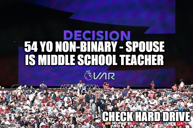 VAR Video Assistant Referee | 54 YO NON-BINARY - SPOUSE IS MIDDLE SCHOOL TEACHER; CHECK HARD DRIVE | image tagged in var video assistant referee | made w/ Imgflip meme maker