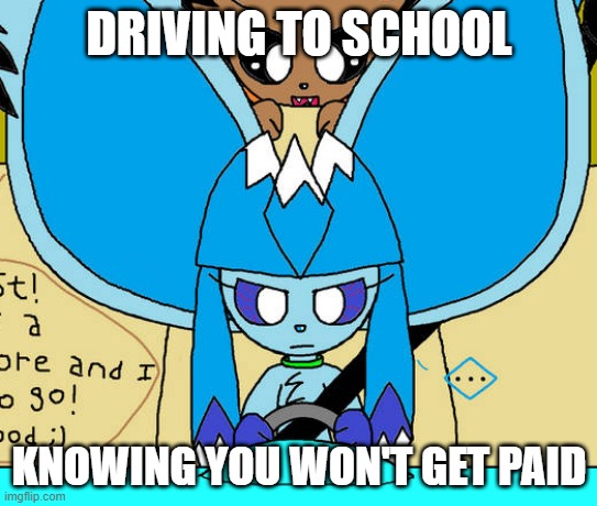 Driving to school | DRIVING TO SCHOOL; KNOWING YOU WON'T GET PAID | image tagged in driving,to,school | made w/ Imgflip meme maker