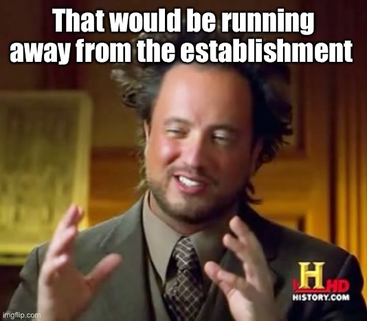 Ancient Aliens Meme | That would be running away from the establishment | image tagged in memes,ancient aliens | made w/ Imgflip meme maker