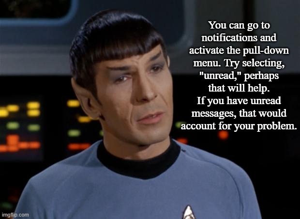 Spock Illogical | You can go to notifications and activate the pull-down menu. Try selecting, "unread," perhaps that will help. If you have unread messages, t | image tagged in spock illogical | made w/ Imgflip meme maker
