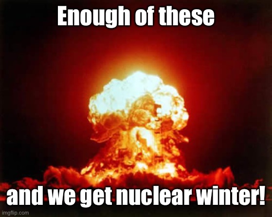 Nuclear Explosion Meme | Enough of these and we get nuclear winter! | image tagged in memes,nuclear explosion | made w/ Imgflip meme maker