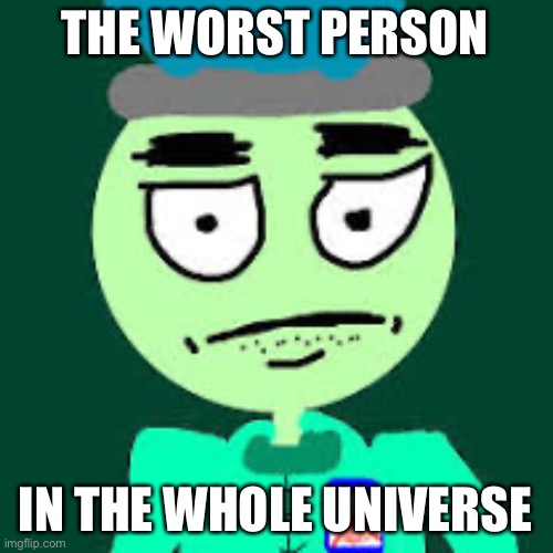 Anti Mr Dweller | THE WORST PERSON; IN THE WHOLE UNIVERSE | image tagged in anti mr dweller | made w/ Imgflip meme maker