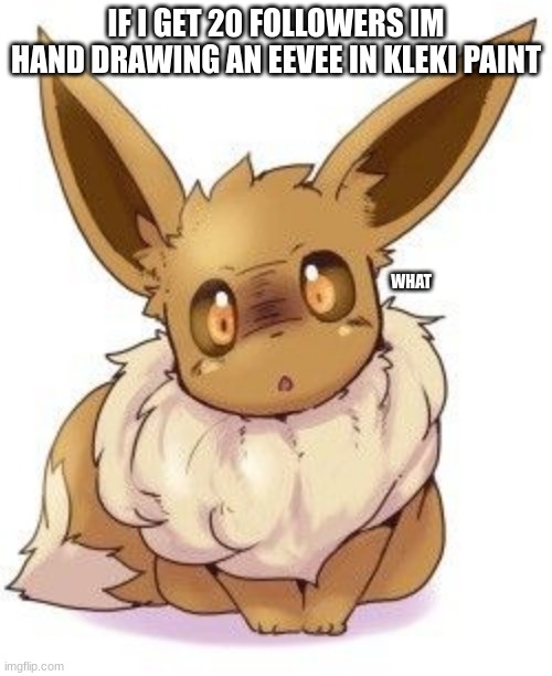 idk | IF I GET 20 FOLLOWERS IM HAND DRAWING AN EEVEE IN KLEKI PAINT; WHAT | image tagged in eevee | made w/ Imgflip meme maker