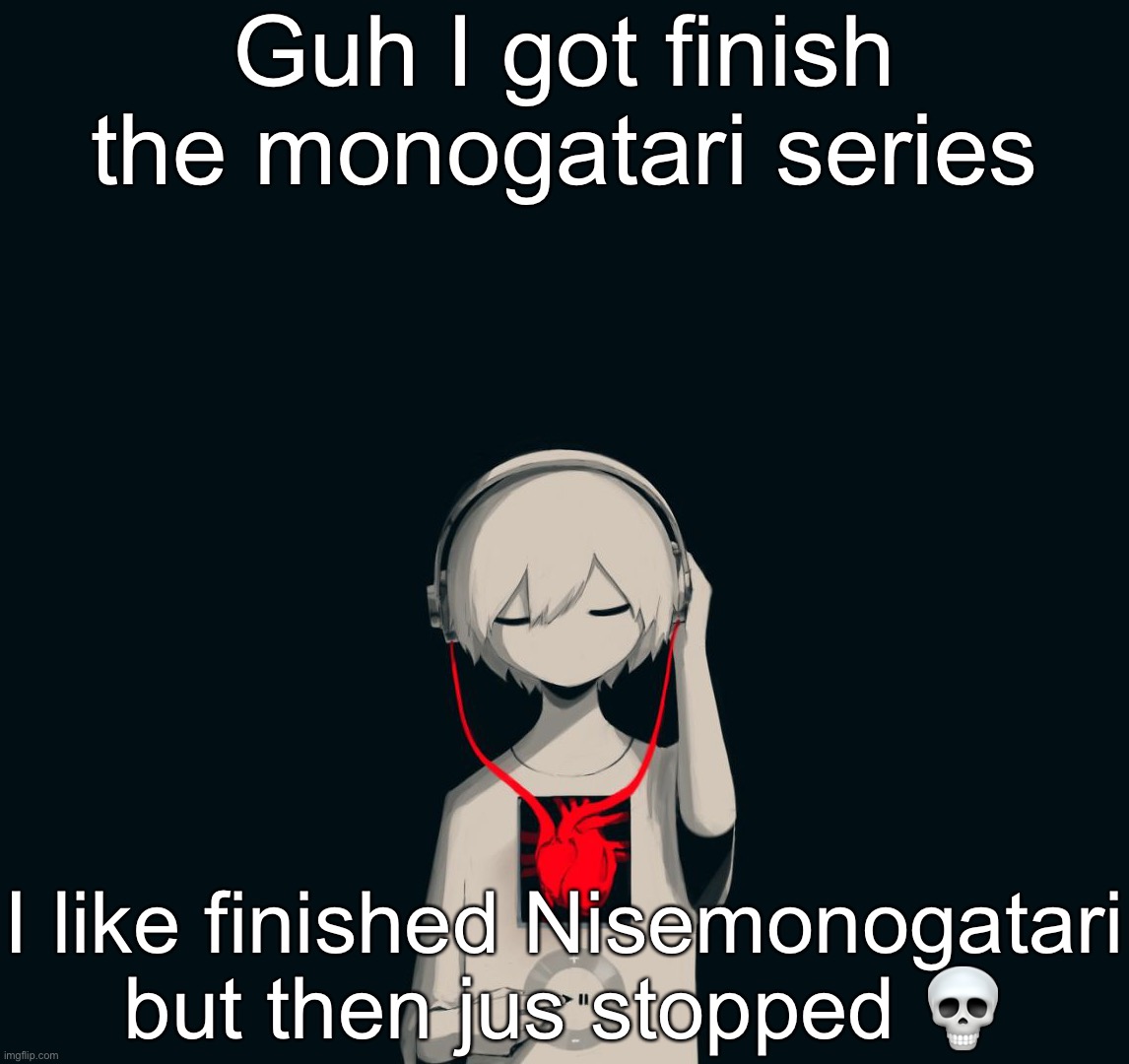 Avogado6 depression | Guh I got finish the monogatari series; I like finished Nisemonogatari but then jus stopped 💀 | image tagged in avogado6 depression | made w/ Imgflip meme maker