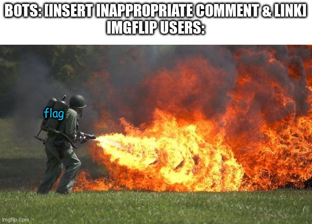 flamethrower | BOTS: [INSERT INAPPROPRIATE COMMENT & LINK]

IMGFLIP USERS:; flag | image tagged in flamethrower | made w/ Imgflip meme maker