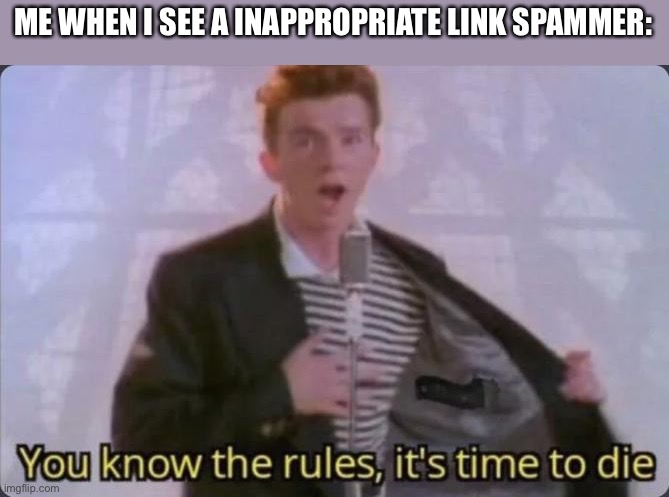 You know the rules, it's time to die | ME WHEN I SEE A INAPPROPRIATE LINK SPAMMER: | image tagged in you know the rules it's time to die,memes,funny,imgflip,comment,imgflip users | made w/ Imgflip meme maker