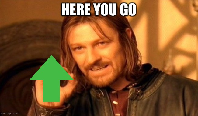 One Does Not Simply Meme | HERE YOU GO | image tagged in memes,one does not simply | made w/ Imgflip meme maker