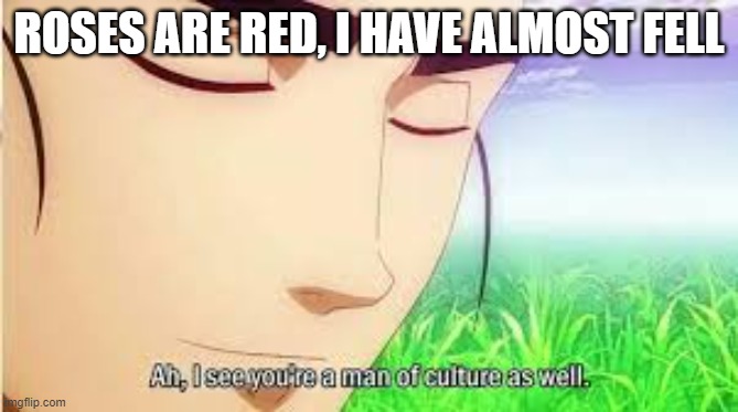 Ah,I see you are a man of culture as well | ROSES ARE RED, I HAVE ALMOST FELL | image tagged in ah i see you are a man of culture as well | made w/ Imgflip meme maker