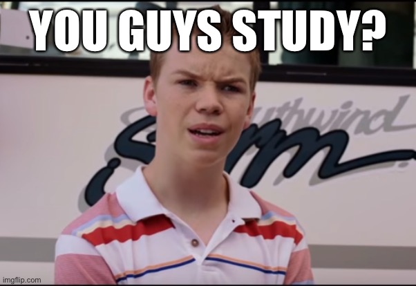 You Guys are Getting Paid | YOU GUYS STUDY? | image tagged in you guys are getting paid | made w/ Imgflip meme maker