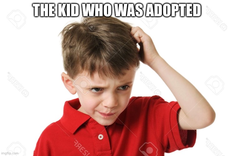 Confused Kid | THE KID WHO WAS ADOPTED | image tagged in confused kid | made w/ Imgflip meme maker