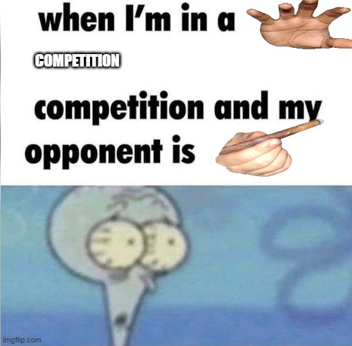 whe i'm in a competition and my opponent is | COMPETITION | image tagged in whe i'm in a competition and my opponent is | made w/ Imgflip meme maker