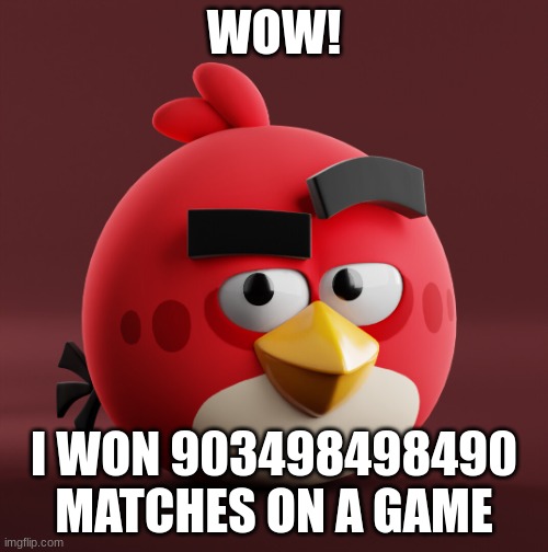 Amazingly Red | WOW! I WON 903498498490 MATCHES ON A GAME | image tagged in amazingly red | made w/ Imgflip meme maker