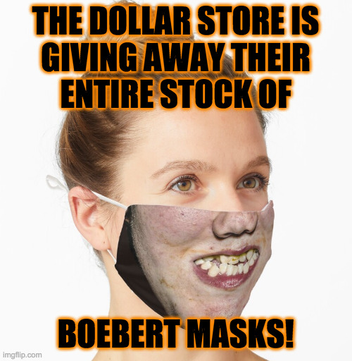 THE DOLLAR STORE IS
GIVING AWAY THEIR
ENTIRE STOCK OF BOEBERT MASKS! | made w/ Imgflip meme maker