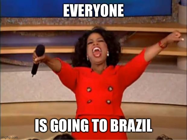 Oprah You Get A | EVERYONE; IS GOING TO BRAZIL | image tagged in memes,oprah you get a | made w/ Imgflip meme maker