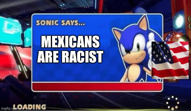 Sonic Says | MEXICANS ARE RACIST | image tagged in sonic says,sonic the hedgehog,mexican | made w/ Imgflip meme maker