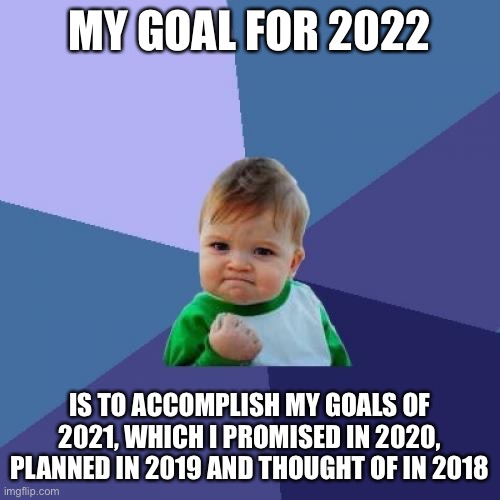 Success Kid Meme | MY GOAL FOR 2022; IS TO ACCOMPLISH MY GOALS OF 2021, WHICH I PROMISED IN 2020, PLANNED IN 2019 AND THOUGHT OF IN 2018 | image tagged in memes,success kid | made w/ Imgflip meme maker