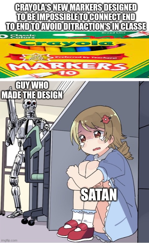 Anime Girl Hiding from Terminator | CRAYOLA'S NEW MARKERS DESIGNED TO BE IMPOSSIBLE TO CONNECT END TO END TO AVOID DITRACTION'S IN CLASSE; GUY WHO MADE THE DESIGN; SATAN | image tagged in anime girl hiding from terminator | made w/ Imgflip meme maker