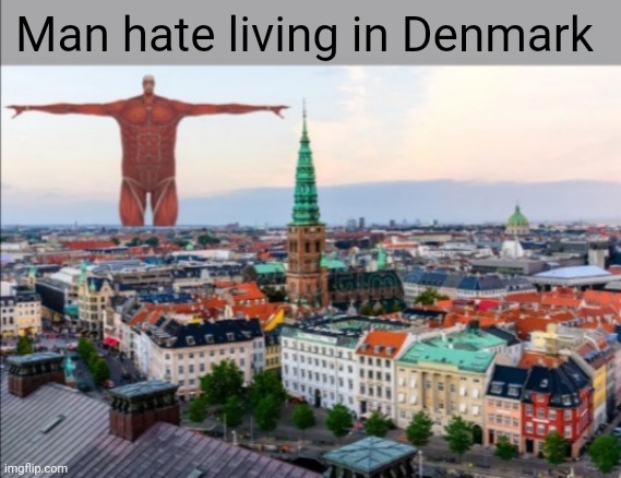 Man hate living in Denmark | made w/ Imgflip meme maker