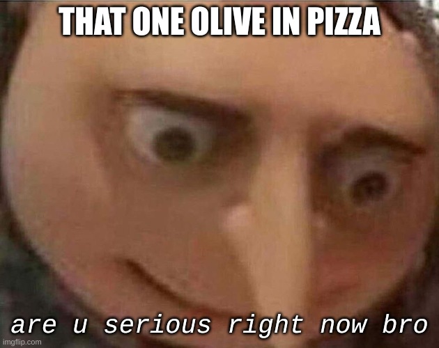 OLIVE | THAT ONE OLIVE IN PIZZA; are u serious right now bro | image tagged in gru meme | made w/ Imgflip meme maker