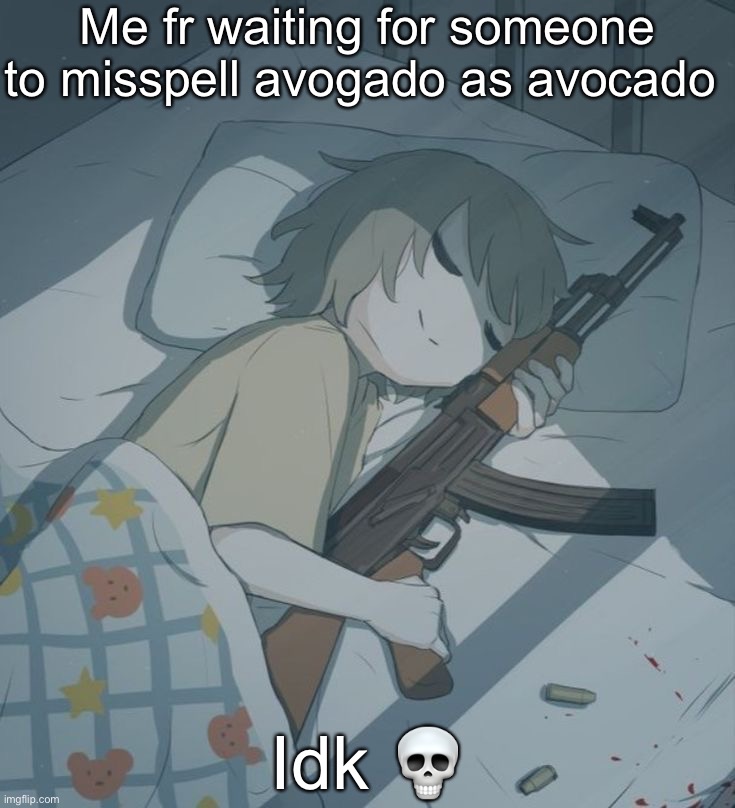 Avogado6 depression | Me fr waiting for someone to misspell avogado as avocado; Idk 💀 | image tagged in avogado6 depression | made w/ Imgflip meme maker
