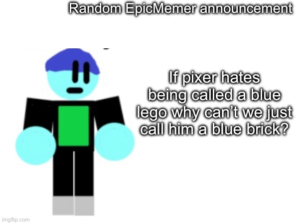 Random announcement | Random EpicMemer announcement; If pixer hates being called a blue lego why can’t we just call him a blue brick? | image tagged in announcement | made w/ Imgflip meme maker