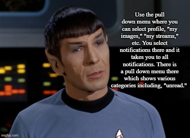 Spock Illogical | Use the pull down menu where you can select profile, "my images," "my streams," etc. You select notifications there and it takes you to all  | image tagged in spock illogical | made w/ Imgflip meme maker