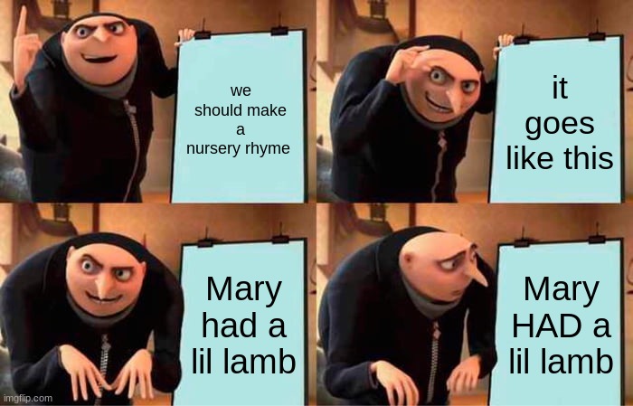 Gru's Plan Meme | we should make a nursery rhyme; it goes like this; Mary had a lil lamb; Mary HAD a lil lamb | image tagged in memes,gru's plan | made w/ Imgflip meme maker