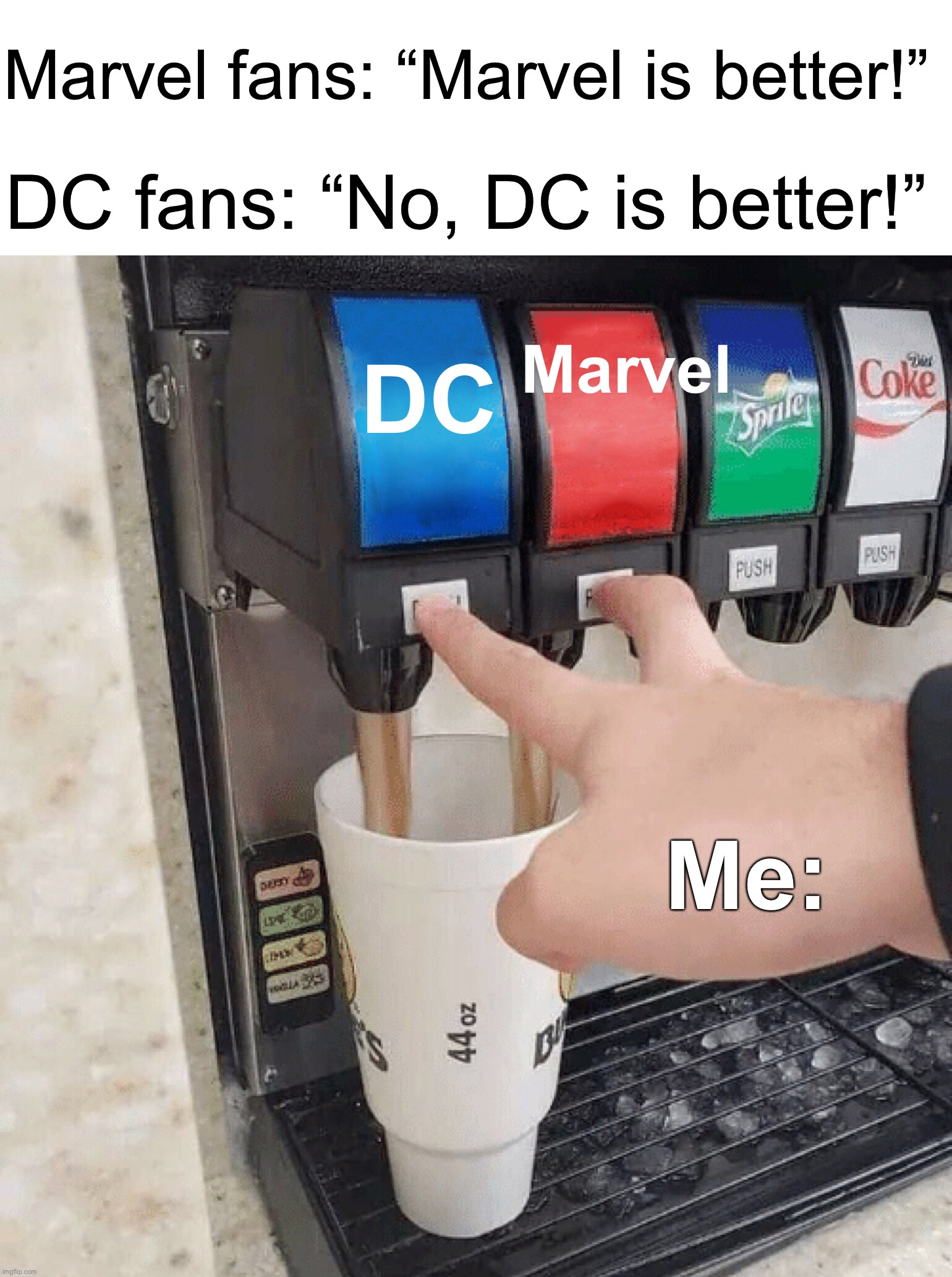 I personally like Marvel better, but it’s still true |  Marvel fans: “Marvel is better!”; DC fans: “No, DC is better!”; Marvel; DC; Me: | image tagged in both taps,memes,funny,marvel vs dc,true story,relatable memes | made w/ Imgflip meme maker