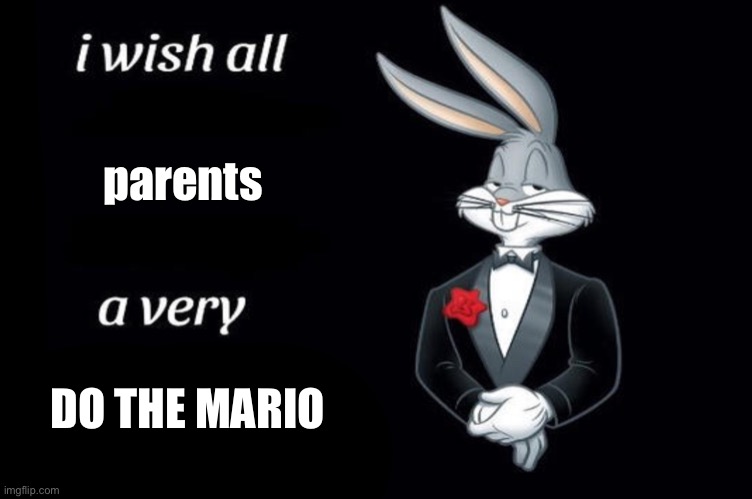 Bugs bunny I wish all empty template | parents DO THE MARIO | image tagged in bugs bunny i wish all empty template | made w/ Imgflip meme maker