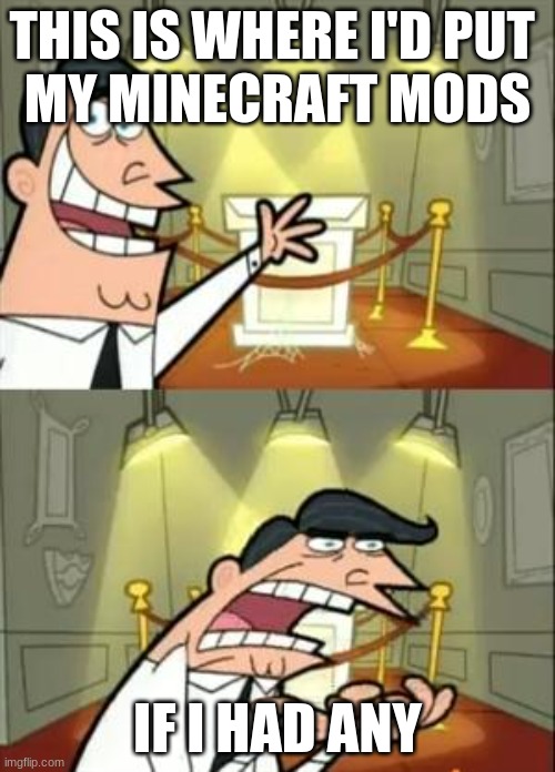 This Is Where I'd Put My Trophy If I Had One Meme | THIS IS WHERE I'D PUT 
MY MINECRAFT MODS; IF I HAD ANY | image tagged in memes,this is where i'd put my trophy if i had one | made w/ Imgflip meme maker