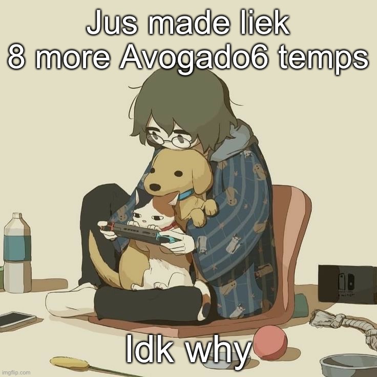 Avogado6 | Jus made liek 8 more Avogado6 temps; Idk why | image tagged in avogado6 | made w/ Imgflip meme maker