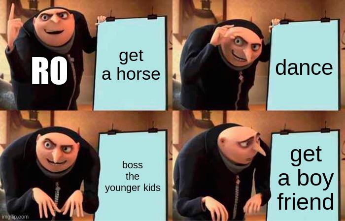 my freind | get a horse; dance; RO; boss the younger kids; get a boy friend | image tagged in memes,gru's plan | made w/ Imgflip meme maker