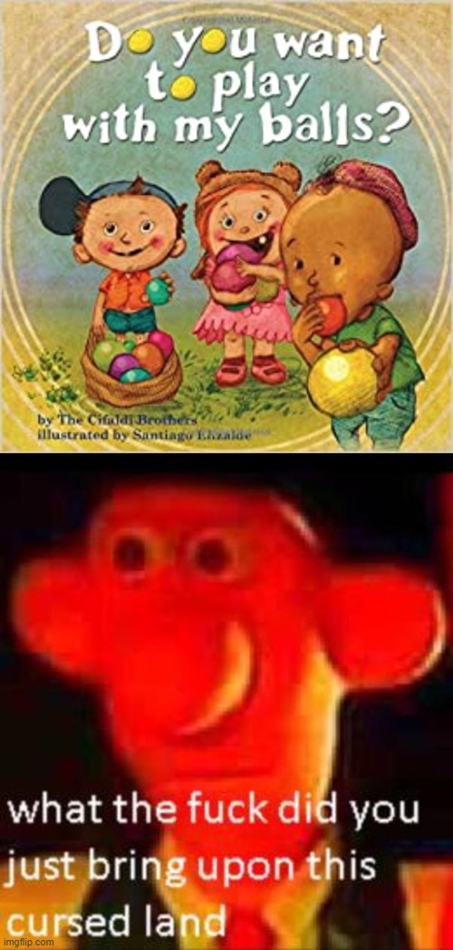 image tagged in do you want to play with my balls,what the f k did you just bring upon this cursed land,lol,lmfao,funny memes | made w/ Imgflip meme maker