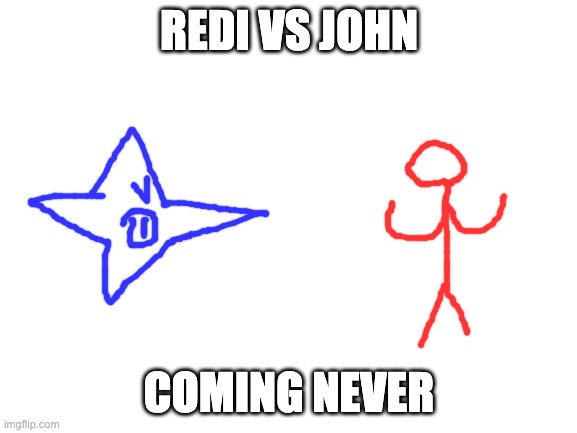 lol | REDI VS JOHN; COMING NEVER | image tagged in blank white template | made w/ Imgflip meme maker