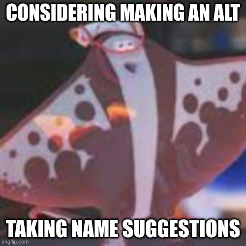 CONSIDERING MAKING AN ALT; TAKING NAME SUGGESTIONS | made w/ Imgflip meme maker