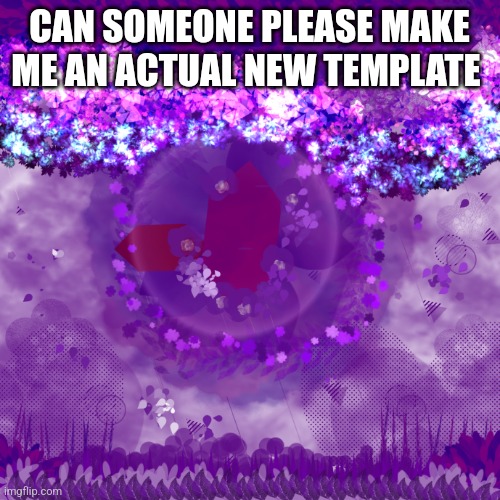 Purple background | CAN SOMEONE PLEASE MAKE ME AN ACTUAL NEW TEMPLATE | image tagged in purple background | made w/ Imgflip meme maker