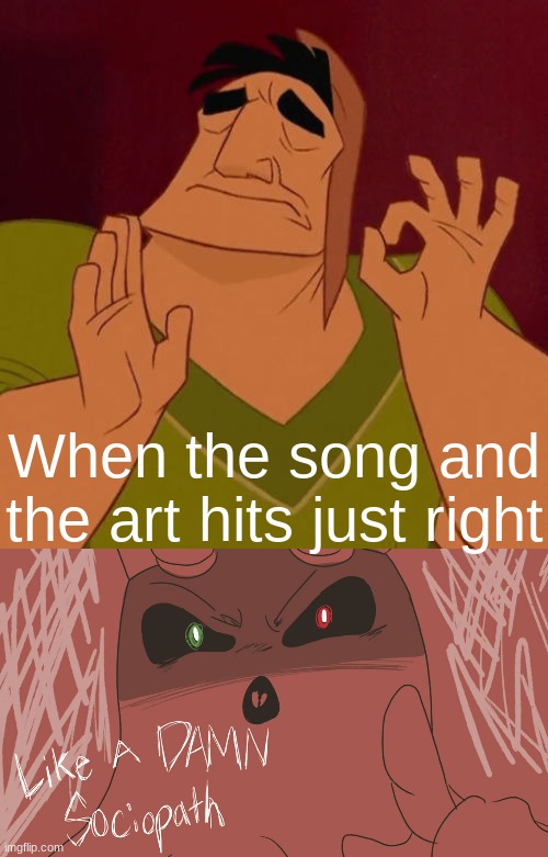 fr tho this animator does a lot of epic stuff https://www.youtube.com/watch?v=Dn0-ql5a5LM | When the song and the art hits just right | image tagged in when x just right | made w/ Imgflip meme maker