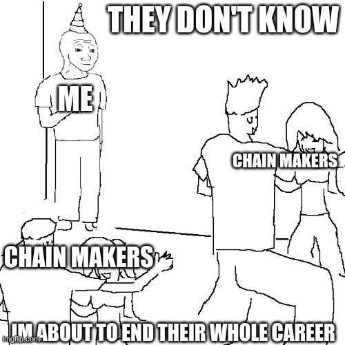 Do you hate chains? | THEY DON'T KNOW; ME; CHAIN MAKERS; CHAIN MAKERS; IM ABOUT TO END THEIR WHOLE CAREER | image tagged in they don't know | made w/ Imgflip meme maker